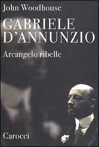 Gabriele D'Annunzio. Arcangelo ribelle