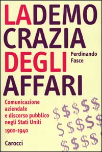 La democrazia degli affari. Comunicazione aziendale e discorso pubblico negli Stati Uniti 1900-1940