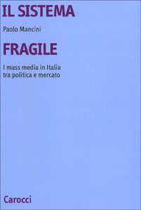 Il sistema fragile. I mass media in Italia tra politica e mercato