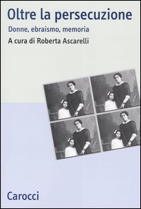 Oltre la persecuzione. Donne, ebraismo, memoria