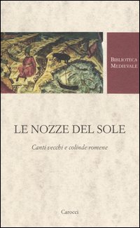 Le nozze del Sole. Canti vecchi e colinde romene. Testo romeno a fronte