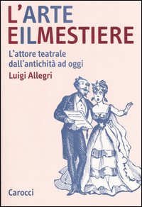 L'arte e il mestiere. L'attore teatrale dall'antichità ad oggi