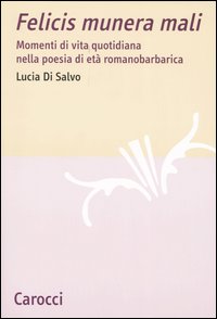 Felicis munera mali. Momenti di vita quotidiana nella poesia di età romanobarbarica