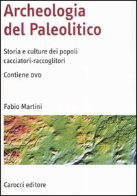 Archeologia del Paleolitico. Storia e culture dei popoli cacciatori-raccoglitori