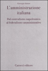 L'amministrazione italiana. Dal centralismo napoleonico al federalismo amministrativo