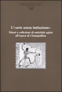 Ricerche di storia dell'arte. Vol. 100: L'«arte senza imitazione». Musei e collezioni di antichità egizie all'epoca di Champollion