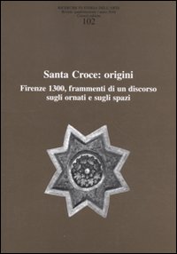 Ricerche di storia dell'arte. Vol. 102: Santa Croce: origini. Firenze 1300, frammenti di un discorso sugli ornati e sugli spazi