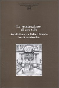 Ricerche di storia dell'arte. Vol. 105: La «costruzione» di uno stile. Architettura tra Italia e Francia in età napoleonica