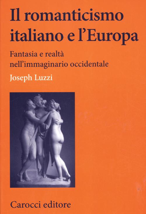 Il romanticismo italiano e l'Europa. Fantasia e realtà nell'immaginario occidentale