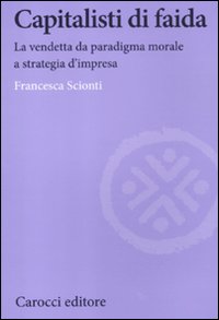 Capitalisti di faida. La vendetta da paradigma morale a strategia d'impresa