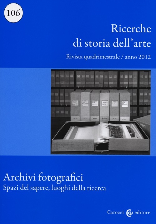 Ricerche di storia dell'arte. Vol. 106: Archivi fotografici. Spazi del sapere, luoghi della ricerca