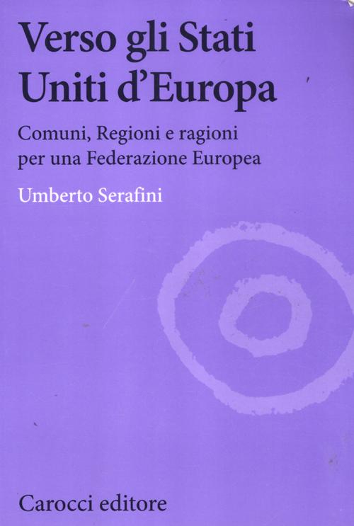 Verso gli Stati Uniti d'Europa. Comuni, regioni e ragioni per una Federazione europea