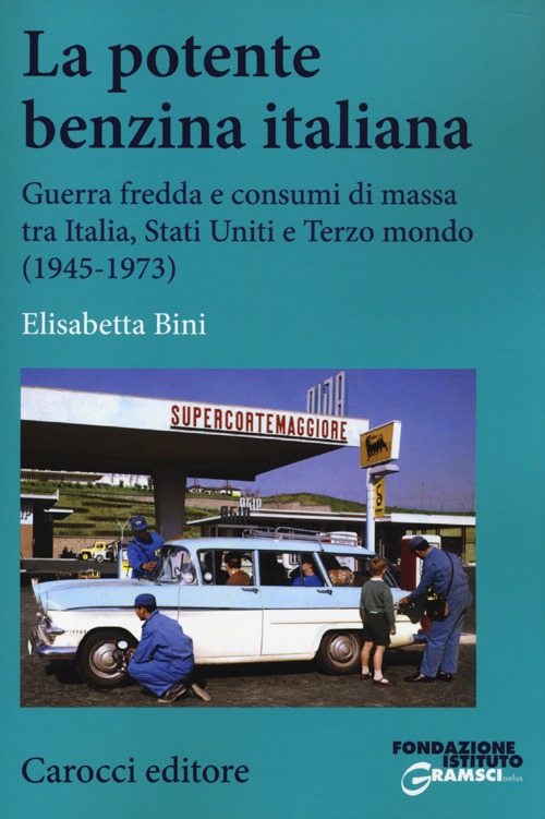 La potente benzina italiana. Guerra fredda e consumi di massa tra Italia, Stati Uniti e Terzo mondo (1945-1973)