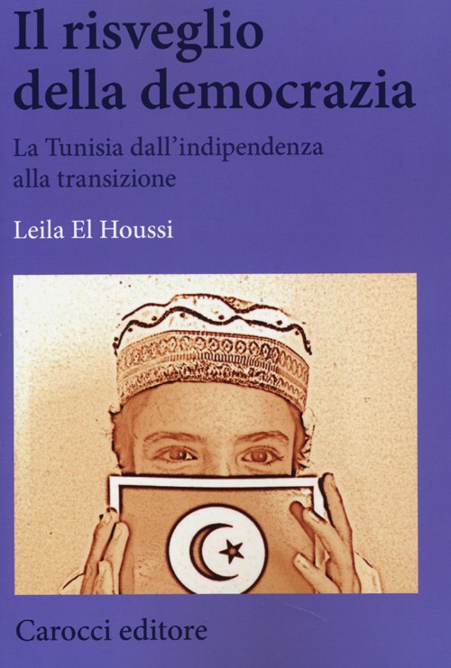 Il risveglio della democrazia. La Tunisia dall'indipendenza alla transizione