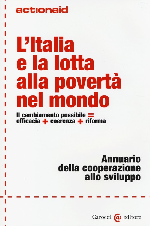 L'Italia e la lotta alla povertà nel mondo. Il cambiamento possibile = efficacia + coerenza + riforma. Annuario della cooperazione allo sviluppo