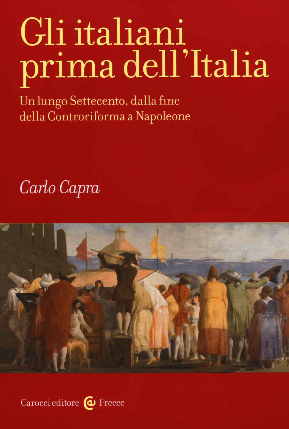 Gli italiani prima dell'Italia. Un lungo Settecento, dalla fine della Controriforma a Napoleone
