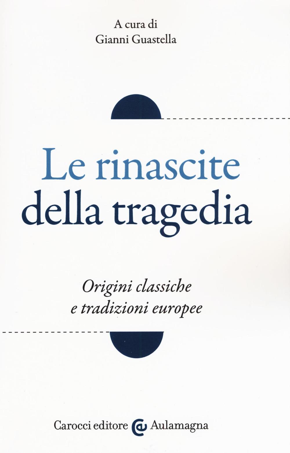 Le rinascite della tragedia. Origini classiche e tradizioni europee