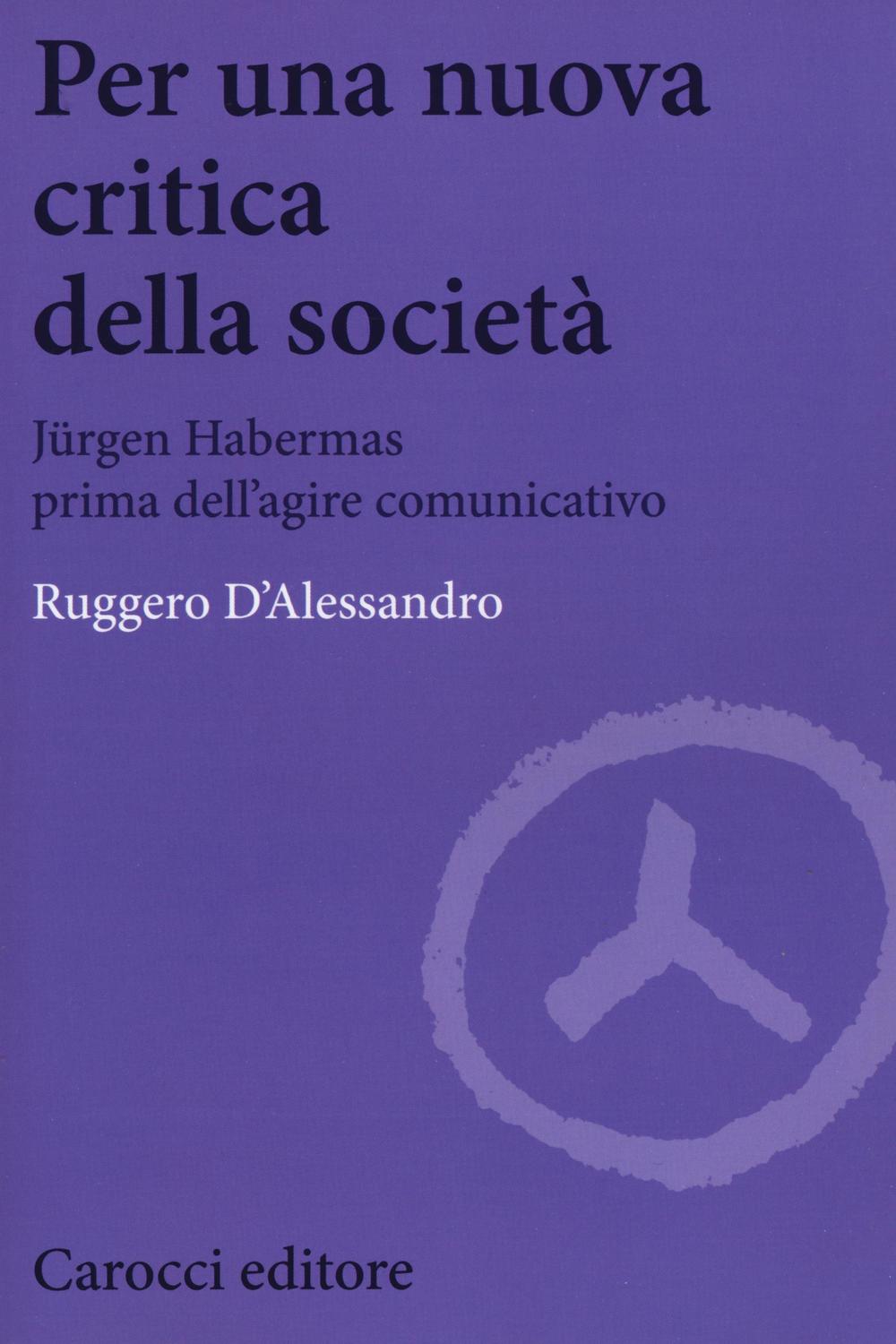 Per una nuova critica della società. Jrgen Habermas prima dell'agire comunicativo