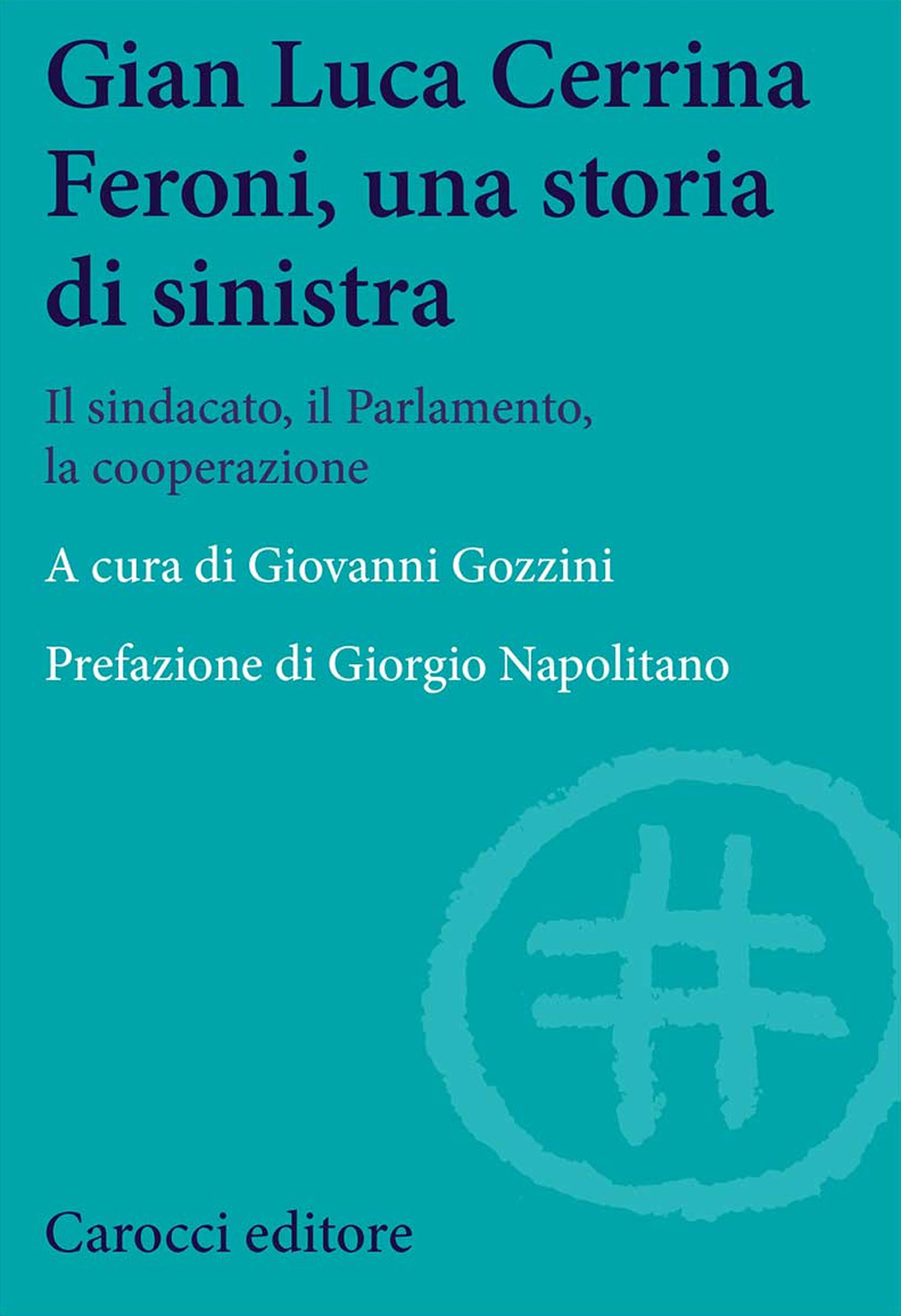 Gian  Luca Cerrina Feroni, una storia di sinistra. Il sindacato, il Parlamento, la cooperazione