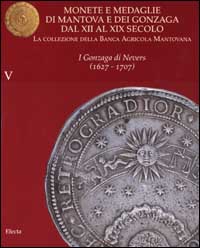 Monete e medaglie di Mantova e dei Gonzaga dal XII al XIX secolo. Vol. 5: I Gonzaga di Nevres (1627-1707)