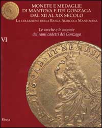 Monete e medaglie di Mantova e dei Gonzaga dal XII al XIX secolo. Vol. 6: Le zecche e le monete dei rami cadetti dei Gonzaga
