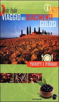 Viaggio nei giacimenti golosi. Prodotti e itinerari nelle regioni d'Italia