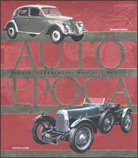 Auto d'epoca. Storia, tecnologia, modelli, marche