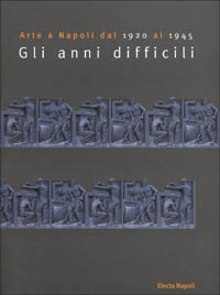 Arte a Napoli dal 1920 al 1945. Gli anni difficili. Catalogo della mostra (Napoli, 28 ottobre-3 dicembre 2000)