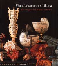 Wunderkammer siciliana. Alle origini del museo perduto