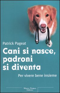 Cani si nasce, padroni si diventa. Per vivere bene insieme