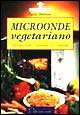 Microonde vegetariano. Ricette sane, gustose e... Rapide