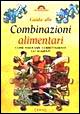 Guida alle combinazioni alimentari. Come associare correttamente gli alimenti