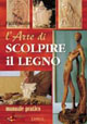L'arte di scolpire il legno. Manuale pratico