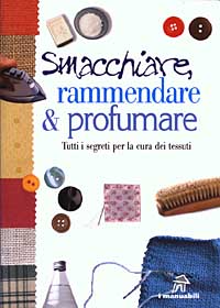 Smacchiare, rammendare & profumare. Tutti i segreti per la cura dei tessuti
