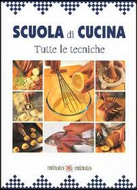 Scuola di cucina. Tutte le tecniche