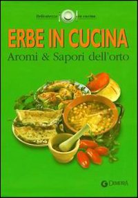 Erbe in cucina. Aromi & sapori dell'orto