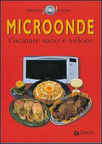 Microonde. Cucinare sano e veloce