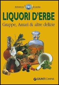 Liquori d'erbe. Grappe, amari & altre delizie