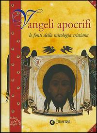 Vangeli apocrifi. Le fonti della mitologia cristiana