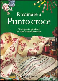 Ricamare a punto croce. Tutti i punti e gli schemi per il più classico dei ricami