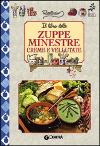 Il libro delle zuppe minestre creme e vellutate