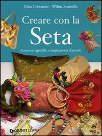 Creare con la seta. Accessori, gioielli, complementi d'arredo