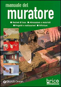 Manuale del muratore. Nozioni di base, attrezzatura e materiali, progetti e realizzazioni, rifiniture