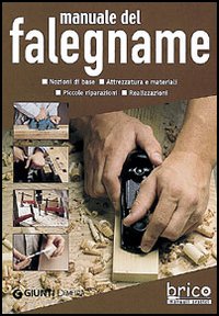 Manuale del falegname. Nozioni di base, attrezzatura e materiali, piccole riparazioni, realizzazioni