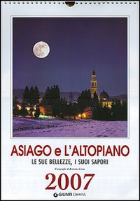 Asiago e l'Altopiano. Le sue bellezze, i suoi sapori. Calendario 2007