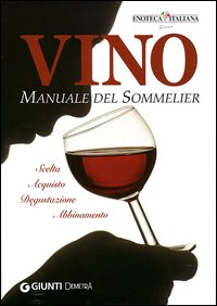 Vino. Manuale del sommelier. Scelta, acquisto, degustazione, abbinamento