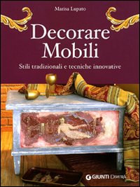 Decorare mobili. Stili tradizionali e tecniche innovative