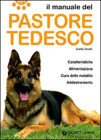 Il manuale del pastore tedesco. Caratteristiche, alimentazione, cura delle malattie, addestramento