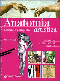 Anatomia artistica. Manuale completo. Scheletro. Articolazioni. Muscoli