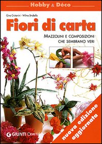 Fiori di carta. Mazzolini e composizioni che sembrano veri